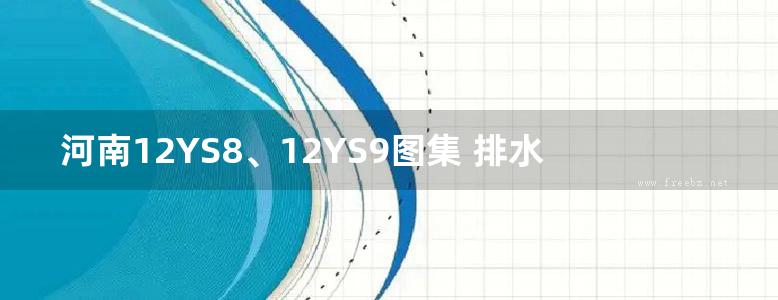 河南12YS8、12YS9图集 排水工程、给水排水管道及连接 DBJ/T19-07-2012